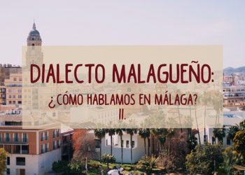 Dialecto malagueño: ¿Cómo hablamos en Málaga? – Parte II