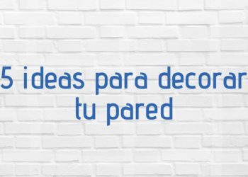 ideas para decorar tus paredes