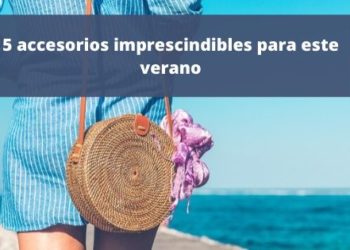 5 accesorios que no te pueden faltar este verano
