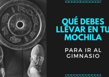 Qué debes llevar en tu mochila para ir al gimnasio
