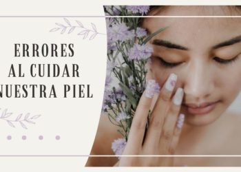 Errores comunes que cometemos al cuidar nuestra piel